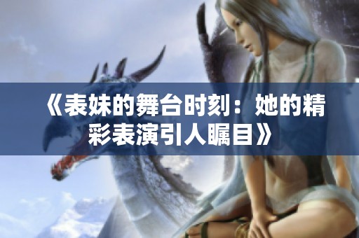 《表妹的舞台时刻：她的精彩表演引人瞩目》