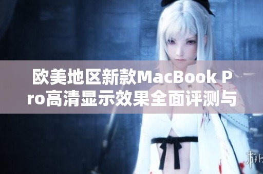 欧美地区新款MacBook Pro高清显示效果全面评测与分析