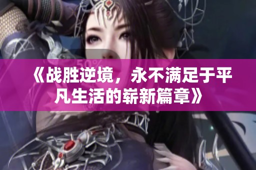 《战胜逆境，永不满足于平凡生活的崭新篇章》