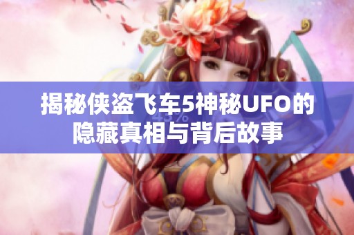 揭秘侠盗飞车5神秘UFO的隐藏真相与背后故事
