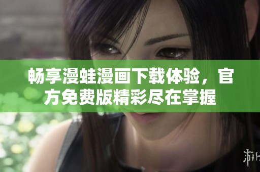 畅享漫蛙漫画下载体验，官方免费版精彩尽在掌握