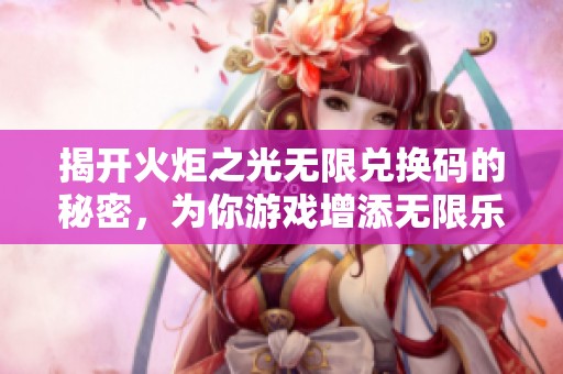 揭开火炬之光无限兑换码的秘密，为你游戏增添无限乐趣