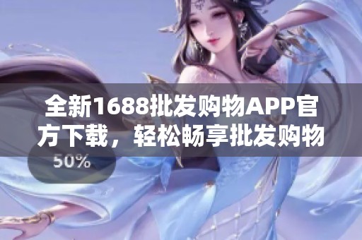 全新1688批发购物APP官方下载，轻松畅享批发购物体验