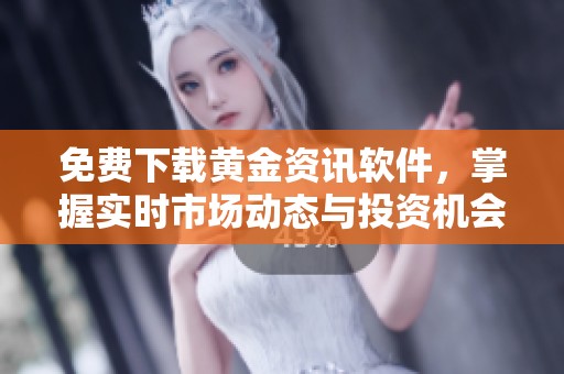 免费下载黄金资讯软件，掌握实时市场动态与投资机会