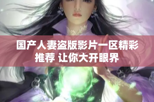 国产人妻盗版影片一区精彩推荐 让你大开眼界
