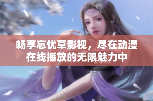 畅享忘忧草影视，尽在动漫在线播放的无限魅力中