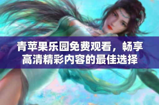 青苹果乐园免费观看，畅享高清精彩内容的最佳选择
